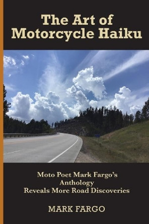 The Art of Motorcycle Haiku: Moto Poet Mark Fargo's Anthology Reveals More Road Discoveries by Mark Fargo 9780578447049