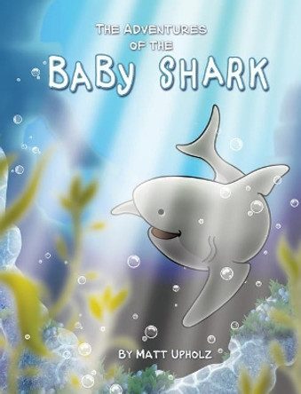 The Adventures Of The Baby Shark by Matt Upholz 9780578421858