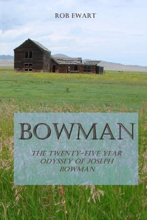 Bowman: The Twenty-Five Year Odyssey of Joseph Bowman by Rob Ewart 9780578550954
