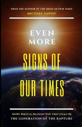 Even More Signs of Our Times: MORE Biblical Reasons Why This Could Be the Generation of the Rapture by Michael Sawdy 9780578452395