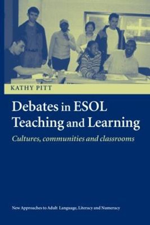 Debates in ESOL Teaching and Learning: Cultures, Communities and Classrooms by Kathy Pitt