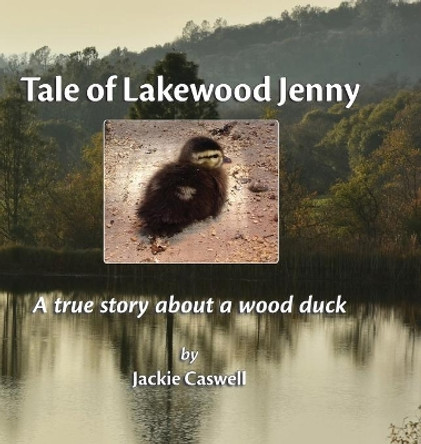 Tale of Lakewood Jenny: A true story about a wood duck by Jackie Caswell 9780578704739
