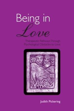 Being in Love: Therapeutic Pathways Through Psychological Obstacles to Love by Judith Pickering