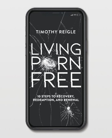 Living Porn Free: 10 Steps to Recovery, Redemption, and Renewal by Timothy Reigle 9780578750248