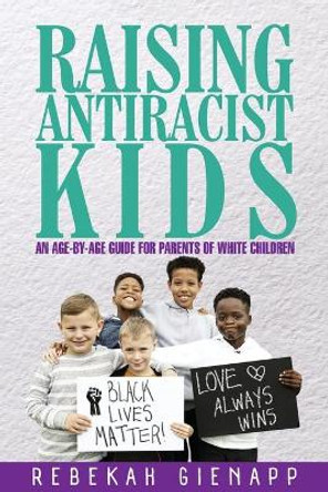 Raising Antiracist Kids: An age-by-age guide for parents of white children by Rebekah Gienapp 9780578752129