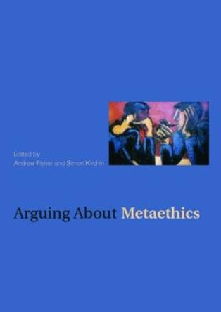 Arguing about Metaethics by Andrew Fisher