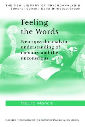 Feeling the Words: Neuropsychoanalytic Understanding of Memory and the Unconscious by Mauro Mancia