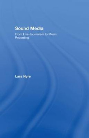 Sound Media: From Live Journalism to Music Recording by Lars Nyre