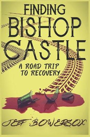 Finding Bishop Castle: A Road Trip to Recovery by Jeff Bowersox 9780578882611