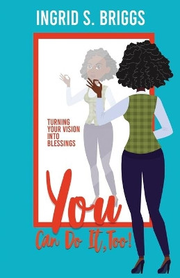 You Can Do It, Too!: Turning Your Vision Into Blessings by Ingrid S Briggs 9780578898261