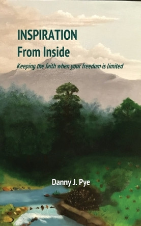 Inspiration from Inside: Keeping the faith when your freedom is limited by Daniel J Pye 9780578917818