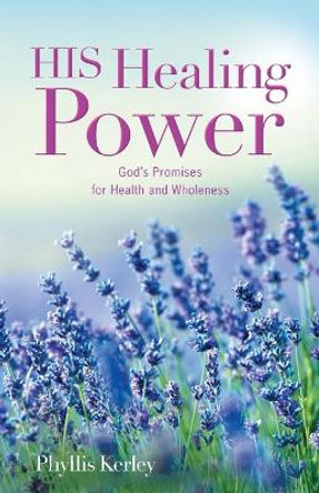 HIS Healing Power: God's Promises for Health and Wholeness by Phyllis Kerley 9780578923123