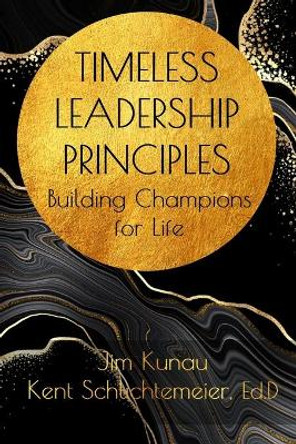 Timeless Leadership Principles: Building Champions for Life by Jim Kunau 9780578945156