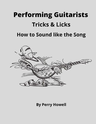 Performing Guitarists Tricks & Licks: How to Sound Like the Song by Perry Howell 9780578961125