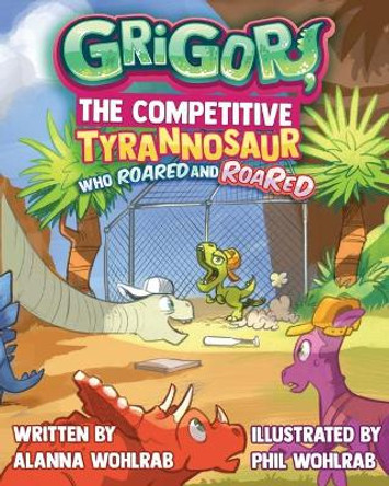 Grigor, the Competitive Tyrannosaur Who Roared and ROARED by Phil Leonard Wohlrab 9780578947303