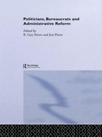 Politicians, Bureaucrats and Administrative Reform by Guy Peters