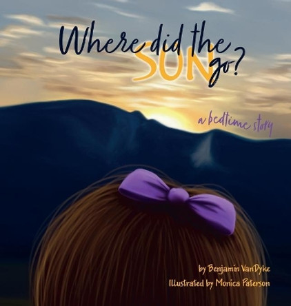 Where did the Sun Go? a Bedtime Story by Benjamin Vandyke 9780578956572