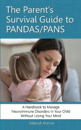 The Parent's Survival Guide to PANDAS/PANS: A Handbook to Manage Neuroimmune Disorders in Your Child Without Losing Your Mind by Deborah Marcus 9780578981642