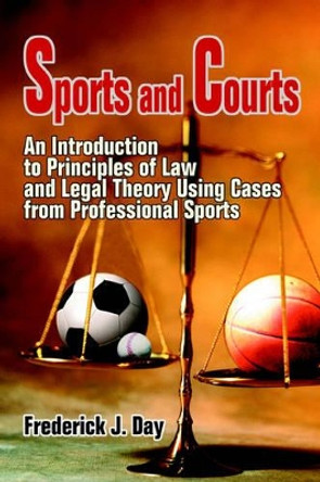 Sports and Courts: An Introduction to Principles of Law and Legal Theory Using Cases from Professional Sports by Frederick J Day 9780595343157