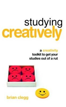 Studying Creatively: A Creativity Toolkit to Get Your Studies Out of a Rut by Brian Clegg