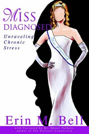 Miss Diagnosed: Unraveling Chronic Stress by Erin M Bell 9780595356881