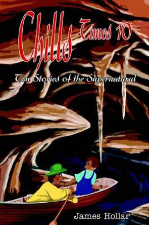 Chills Times 10: Ten Stories of the Supernatural by James Hollar 9780595369508