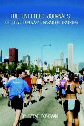 The Untitled Journals of Steve Donovan's Marathon Training by Steve Donovan 9780595371136