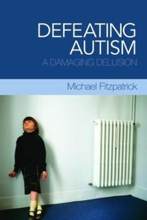 Defeating Autism: A Damaging Delusion by Michael Fitzpatrick