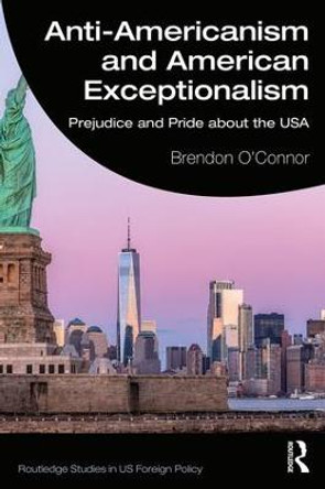 Anti-Americanism and American Exceptionalism: Prejudice and Pride about the USA by Brendon O'Connor