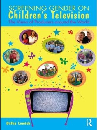 Screening Gender on Children's Television: The Views of Producers around the World Dafna Lemish (Southern Illinois University, USA) 9780415482066