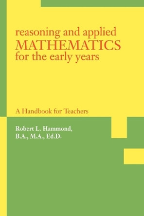 Reasoning and Applied Mathematics for the Early Years: A Handbook for Teachers by Robert L Hammond 9780595407842