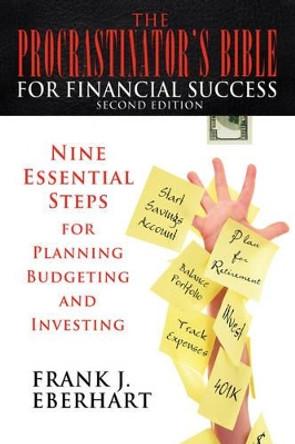 The Procrastinator's Bible for Financial Success: Nine Essential Steps for Planning, Budgeting, and Investing by Frank J Eberhart 9780595411986