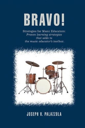 Bravo!: Strategies for Music Educators: Proven learning strategies that adds to the music educator's toolbox. by Joseph V Palazzola 9780595404391