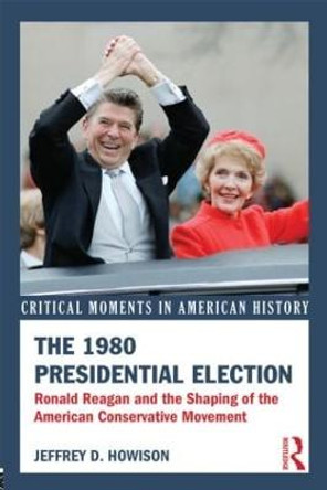 The 1980 Presidential Election: Ronald Reagan and the Shaping of the American Conservative Movement by Jeffrey D. Howison