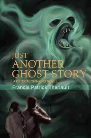 Just Another Ghost Story: A critical thinking novel by Francis Patrick Theriault 9780595452583