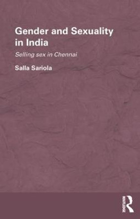 Gender and Sexuality in India: Selling Sex in Chennai by Salla Sariola