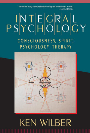 Integral Psychology: Consciousness, Spirit, Psychology, Therapy by Ken Wilber