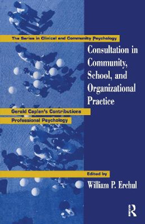 Consultation In Community, School, And Organizational Practice: Gerald Caplan's Contributions To Professional Psychology by William P. Erchul