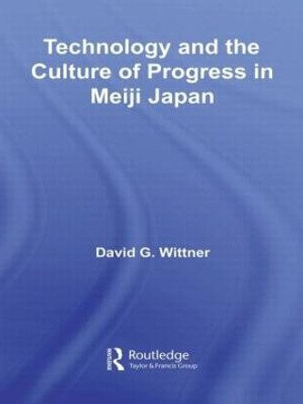 Technology and the Culture of Progress in Meiji Japan by David G. Wittner