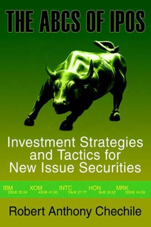 The ABCs of IPOs: Investment Strategies and Tactics for New Issue Securities by Robert Anthony Chechile 9780595765874