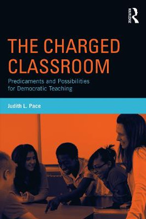 The Charged Classroom: Predicaments and Possibilities for Democratic Teaching by Judith L. Pace