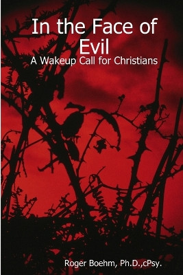 In the Face of Evil - A Wakeup Call for Christians by Roger Boehm 9780615134574