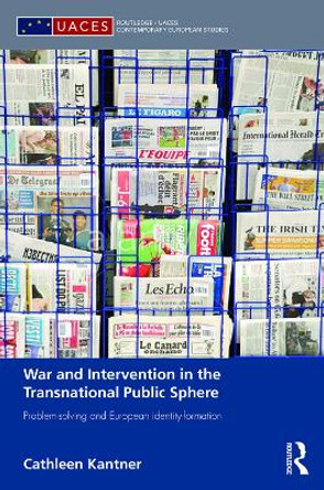 War and Intervention in the Transnational Public Sphere: Problem-solving and European identity-formation by Cathleen Kantner