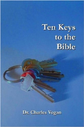 Ten Keys to the Bible by Dr. Charles, Vogan 9780615139333