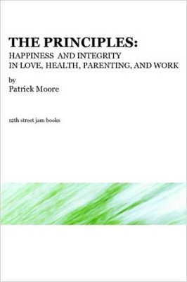 The Principles: Happiness and Integrity in Love, Health, Parenting, and Work by Patrick, Moore 9780615140551