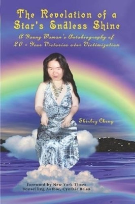 The Revelation of a Star's Endless Shine: A Young Woman's Autobiography of 20-Year Victories Over Victimization by Shirley Cheng 9780615150444