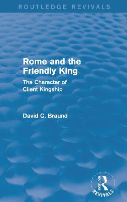 Rome and the Friendly King (Routledge Revivals): The Character of Client Kingship David Braund 9780415743020
