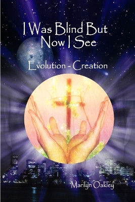 I Was Blind But Now I See Evolution - Creation by Marilyn Oakley 9780615151601