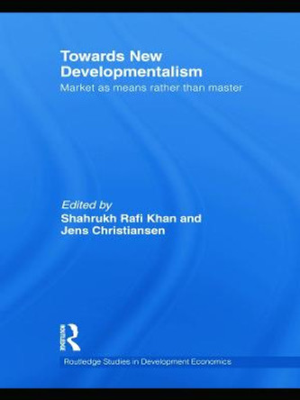 Towards New Developmentalism: Market as Means rather than Master by Shahrukh Rafi Khan