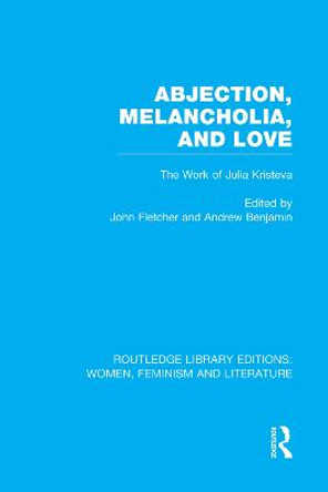 Abjection, Melancholia and Love: The Work of Julia Kristeva by John Fletcher